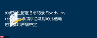 如何通过配置日志记录 $body_bytes_sent 与请求总耗时的比值动态计算用户端带宽