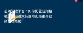 前端治理平台:如何配置规则拦截因滥用隐式负载均衡路由导致的内核降级