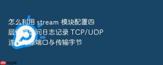 怎么利用 stream 模块配置四层代理访问日志记录 tcp/udp 连接的源端口与传输字节