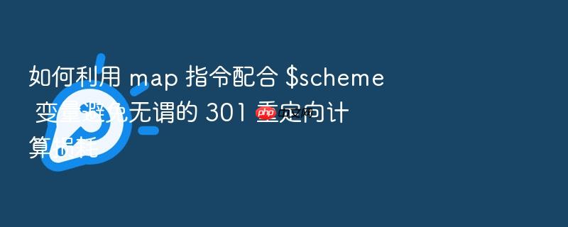 如何利用 map 指令配合 $scheme 变量避免无谓的 301 重定向计算损耗
