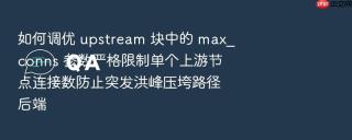 如何调优 upstream 块中的 max_conns 参数严格限制单个上游节点连接数防止突发洪峰压垮路径后端