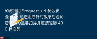 如何利用 $request_uri 配合安全 map 动态阻断针对敏感后台加密路径的黑客扫描并直接返回 400 状态码