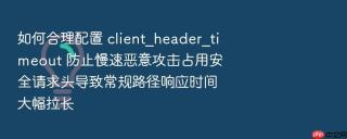 如何合理配置 client_header_timeout 防止慢速恶意攻击占用安全请求头导致常规路径响应时间大幅拉长