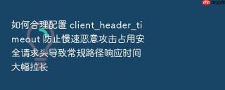 如何合理配置 client_header_timeout 防止慢速恶意攻击占用安全请求头导致常规路径响应时间大幅拉长