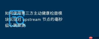 如何使用第三方主动健康检查模块实现对 upstream 节点的毫秒级心跳探测
