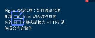 nginx 多级代理:如何通过合理配置 sub_filter 动态改写页面内的 http 静态链接为 https 消除混合内容警告