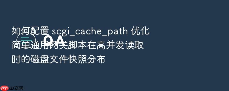 如何配置 scgi_cache_path 优化简单通用网关脚本在高并发读取时的磁盘文件快照分布