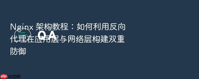 nginx 架构教程:如何利用反向代理在应用层与网络层构建双重防御