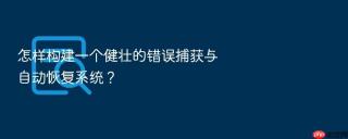 怎样构建一个健壮的错误捕获与自动恢复系统?