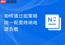 如何通过组策略统一配置终端电源负载