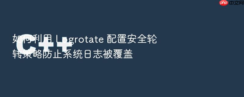 如何利用 logrotate 配置安全轮转策略防止系统日志被覆盖