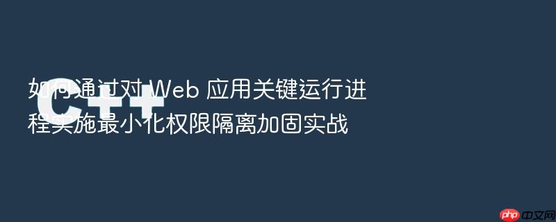 如何通过对 web 应用关键运行进程实施最小化权限隔离加固实战