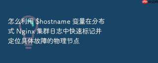 怎么利用 $hostname 变量在分布式 nginx 集群日志中快速标记并定位具体故障的物理节点
