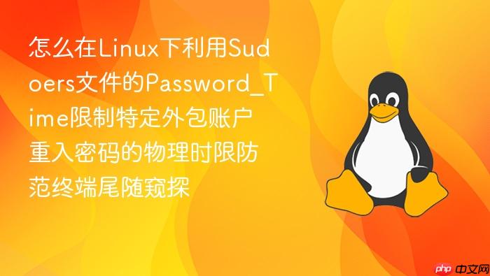 怎么在linux下利用sudoers文件的password_time限制特定外包账户重入密码的物理时限防范终端尾随窥探