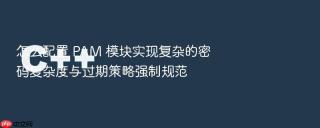 怎么配置 PAM 模块实现复杂的密码复杂度与过期策略强制规范