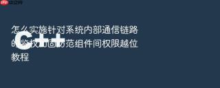 怎么实施针对系统内部通信链路的鉴权加固防范组件间权限越位教程