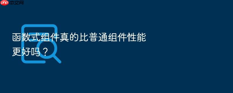 函数式组件真的比普通组件性能更好吗?