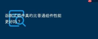 函数式组件真的比普通组件性能更好吗？