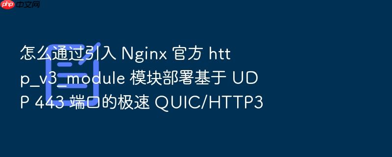 怎么通过引入 nginx 官方 http_v3_module 模块部署基于 udp 443 端口的极速 quic/http3