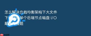 怎么解决负载均衡架构下大文件下载导致单个后端节点磁盘 I/O 颠簸的难题