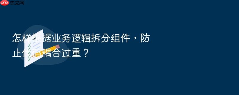 怎样根据业务逻辑拆分组件,防止代码耦合过重?