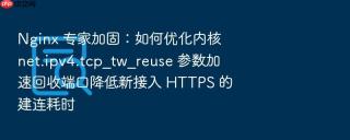 nginx 专家加固:如何优化内核 net.ipv4.tcp_tw_reuse 参数加速回收端口降低新接入 https 的建连耗时