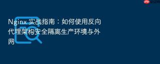 nginx 实战指南:如何使用反向代理架构安全隔离生产环境与外网
