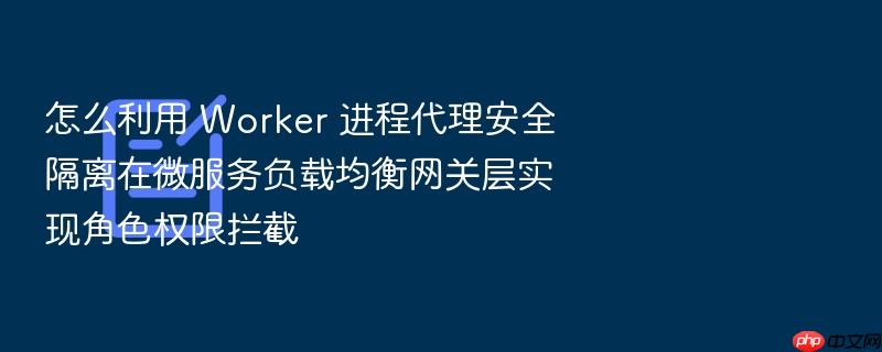 怎么利用 worker 进程代理安全隔离在微服务负载均衡网关层实现角色权限拦截