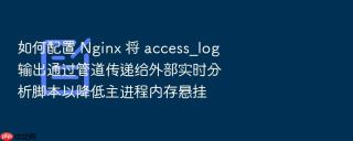 如何配置 Nginx 将 access_log 输出通过管道传递给外部实时分析脚本以降低主进程内存悬挂