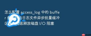 怎么配置 access_log 中的 buffer 参数开启日志文件异步批量缓冲区写入彻底释放磁盘 i/o 阻塞