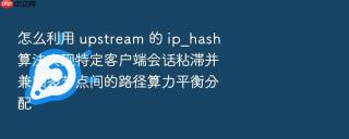 怎么利用 upstream 的 ip_hash 算法实现特定客户端会话粘滞并兼顾多节点间的路径算力平衡分配