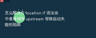 怎么解决在 location if 语法块中直接调用 upstream 导致启动失败的陷阱