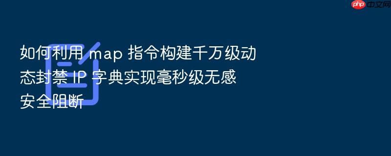 如何利用 map 指令构建千万级动态封禁 ip 字典实现毫秒级无感安全阻断