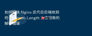如何解决 nginx 反代后后端收到的 content-length 为空导致的解析错误