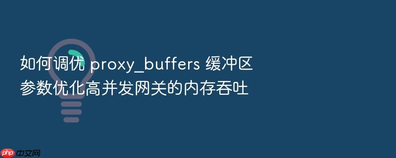 如何调优 proxy_buffers 缓冲区参数优化高并发网关的内存吞吐
