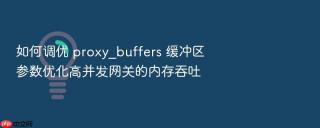 如何调优 proxy_buffers 缓冲区参数优化高并发网关的内存吞吐