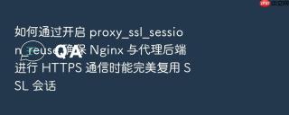 如何通过开启 proxy_ssl_session_reuse 确保 nginx 与代理后端进行 https 通信时能完美复用 ssl 会话