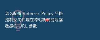 怎么配置 referrer-policy 严格控制反向代理在跨站跳转时泄漏敏感的 url 参数