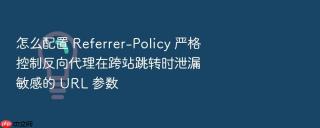 怎么配置 Referrer-Policy 严格控制反向代理在跨站跳转时泄漏敏感的 URL 参数