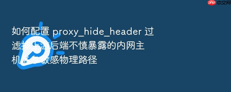 如何配置 proxy_hide_header 过滤掉上游后端不慎暴露的内网主机名与敏感物理路径