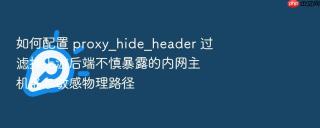 如何配置 proxy_hide_header 过滤掉上游后端不慎暴露的内网主机名与敏感物理路径