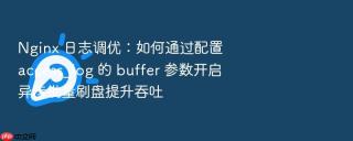 Nginx 日志调优：如何通过配置 access_log 的 buffer 参数开启异步批量刷盘提升吞吐