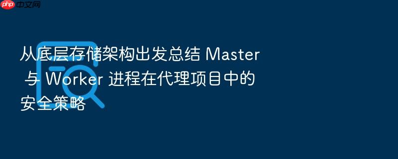 从底层存储架构出发总结 master 与 worker 进程在代理项目中的安全策略