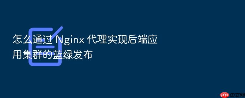 怎么通过 nginx 代理实现后端应用集群的蓝绿发布