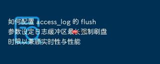 如何配置 access_log 的 flush 参数设定日志缓冲区最长强制刷盘时限以兼顾实时性与性能