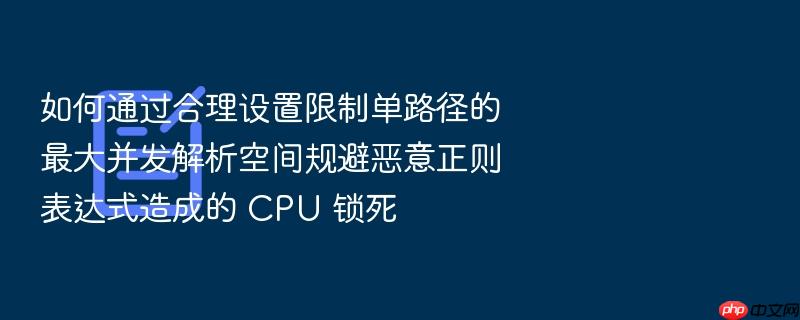 如何通过合理设置限制单路径的最大并发解析空间规避恶意正则表达式造成的 cpu 锁死