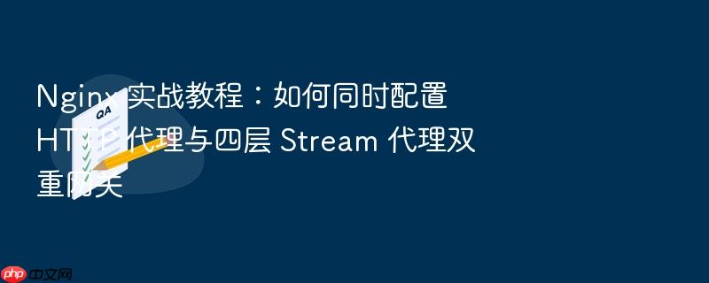 nginx 实战教程:如何同时配置 http 代理与四层 stream 代理双重网关