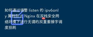 如何通过调整 listen 的 ipv6only 属性防止 nginx 在双栈安全网络环境下进行无谓的双重套接字调度损耗