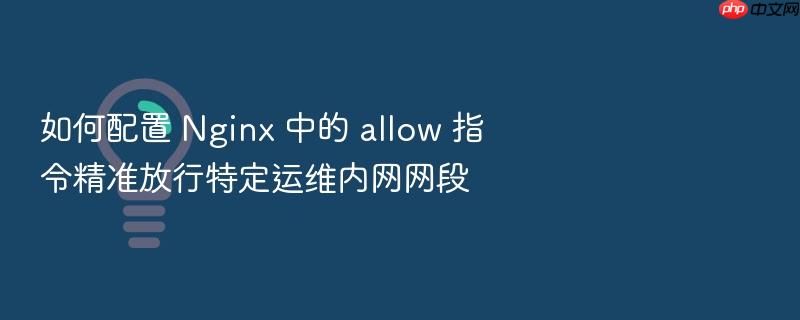 如何配置 nginx 中的 allow 指令精准放行特定运维内网网段