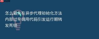 怎么避免在异步代理初始化方法内部过早调用代码引发运行期转发死锁